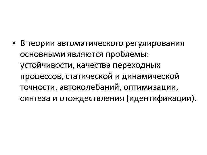  • В теории автоматического регулирования основными являются проблемы: устойчивости, качества переходных процессов, статической