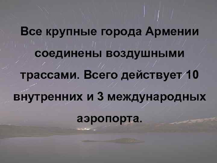 Все крупные города Армении соединены воздушными трассами. Всего действует 10 внутренних и 3 международных