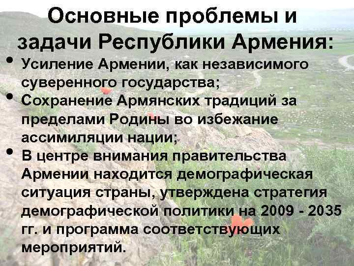 Основные проблемы и задачи Республики Армения: • Усиление Армении, как независимого суверенного государства; •