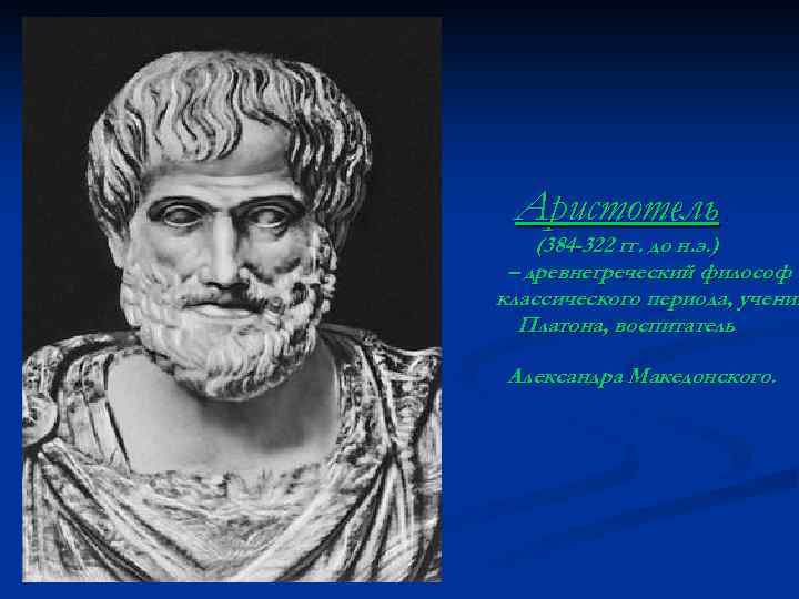 Аристотель (384 -322 гг. до н. э. ) – древнегреческий философ классического периода, ученик