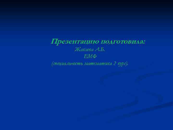 Презентацию подготовила: Жакаева А. Б. ЕМФ (специальность математика 2 курс). 