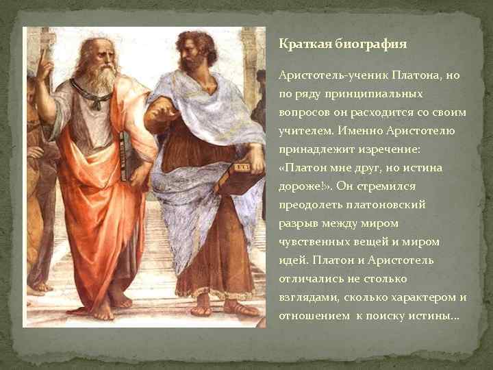 Краткая биография Аристотель-ученик Платона, но по ряду принципиальных вопросов он расходится со своим учителем.