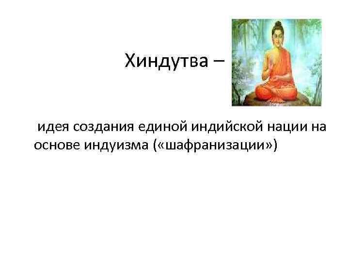 Хиндутва – идея создания единой индийской нации на основе индуизма ( «шафранизации» ) 