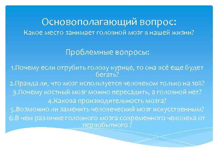 Основополагающий вопрос: Какое место занимает головной мозг в нашей жизни? Проблемные вопросы: 1. Почему