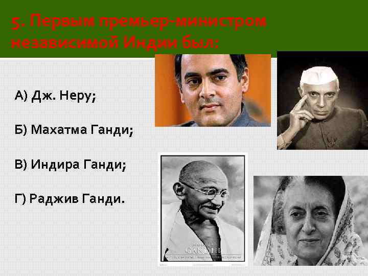 5. Первым премьер-министром независимой Индии был: А) Дж. Неру; Б) Махатма Ганди; В) Индира