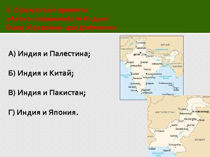 6. В результате принятия «Акта о независимости Индии» были образованы два доминиона: А) Индия