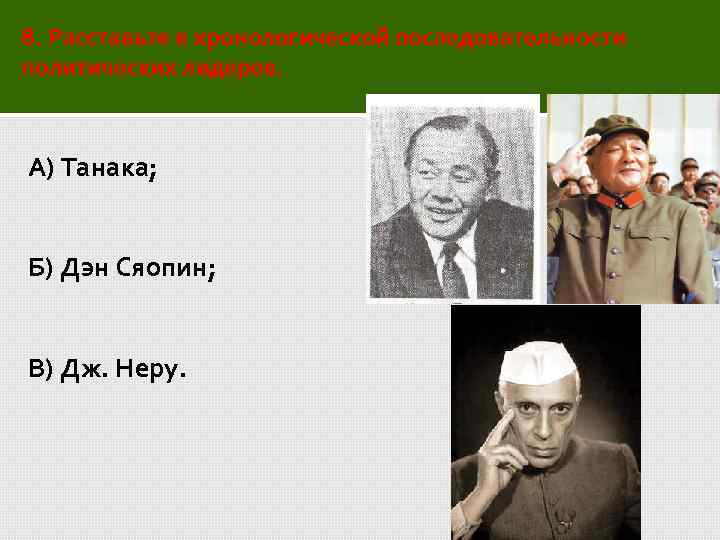 8. Расставьте в хронологической последовательности политических лидеров. А) Танака; Б) Дэн Сяопин; В) Дж.