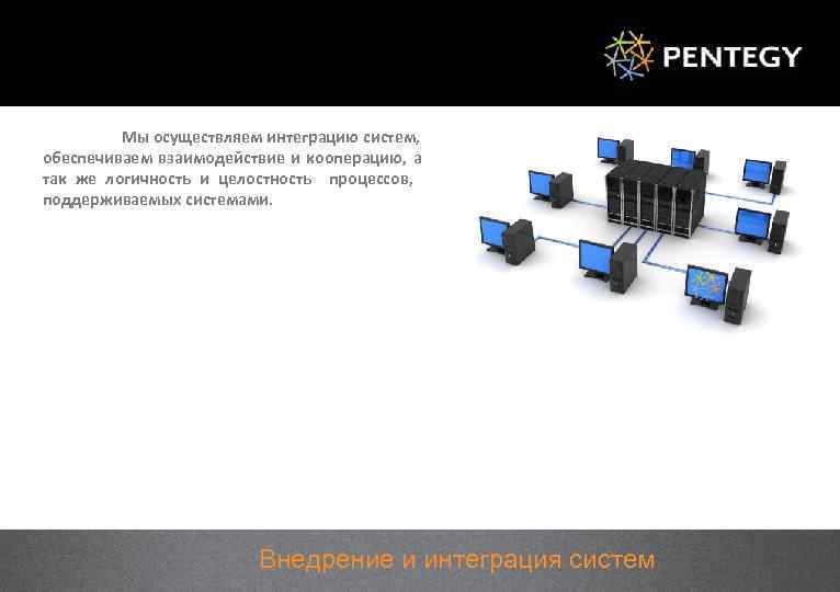 Мы осуществляем интеграцию систем, обеспечиваем взаимодействие и кооперацию, а так же логичность и целостность