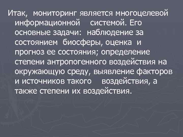 Итак, мониторинг является многоцелевой информационной системой. Его основные задачи: наблюдение за состоянием биосферы, оценка