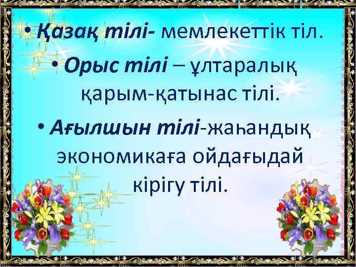 • Қазақ тілі- мемлекеттік тіл. • Орыс тілі – ұлтаралық қарым-қатынас тілі. •