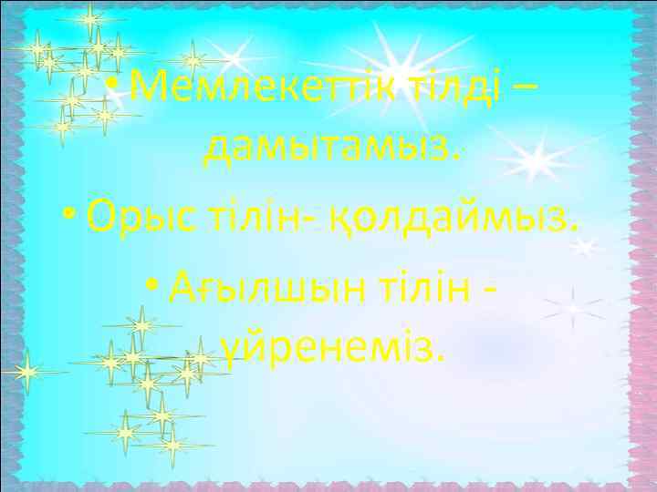  • Мемлекеттік тілді – дамытамыз. • Орыс тілін- қолдаймыз. • Ағылшын тілін үйренеміз.