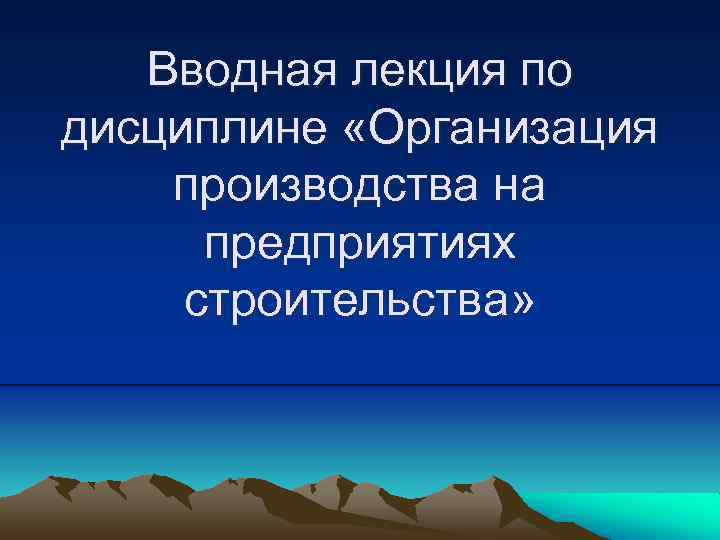 Вводная лекция по дисциплине «Организация производства на предприятиях строительства» 