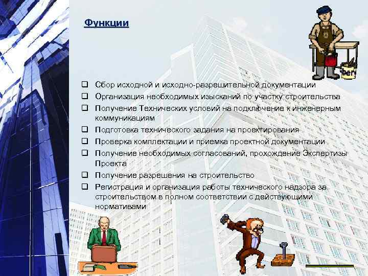 Функции q Сбор исходной и исходно-разрешительной документации q Организация необходимых изысканий по участку строительства