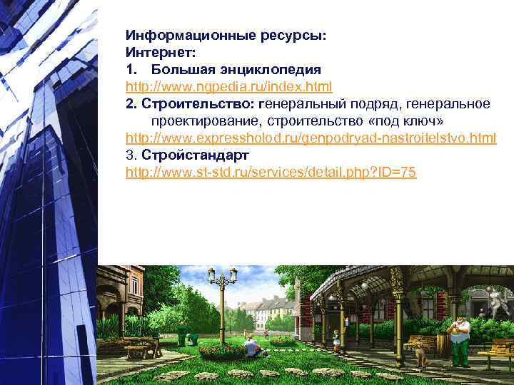  Информационные ресурсы: Интернет: 1. Большая энциклопедия http: //www. ngpedia. ru/index. html 2. Строительство: