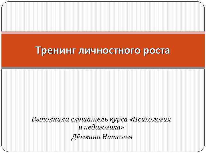 Тренинг личностного роста Выполнила слушатель курса «Психология и педагогика» Дёмкина Наталья 