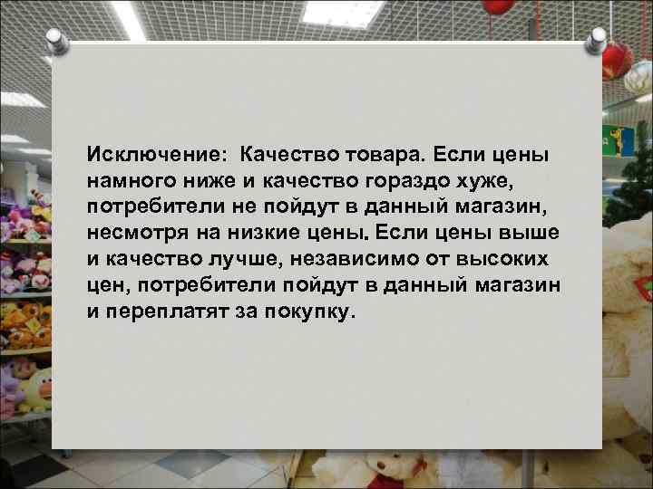 Исключение: Качество товара. Если цены намного ниже и качество гораздо хуже, потребители не пойдут