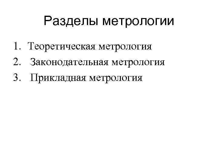 Разделы метрологии 1. Теоретическая метрология 2. Законодательная метрология 3. Прикладная метрология 