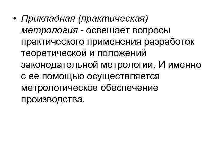  • Прикладная (практическая) метрология - освещает вопросы практического применения разработок теоретической и положений