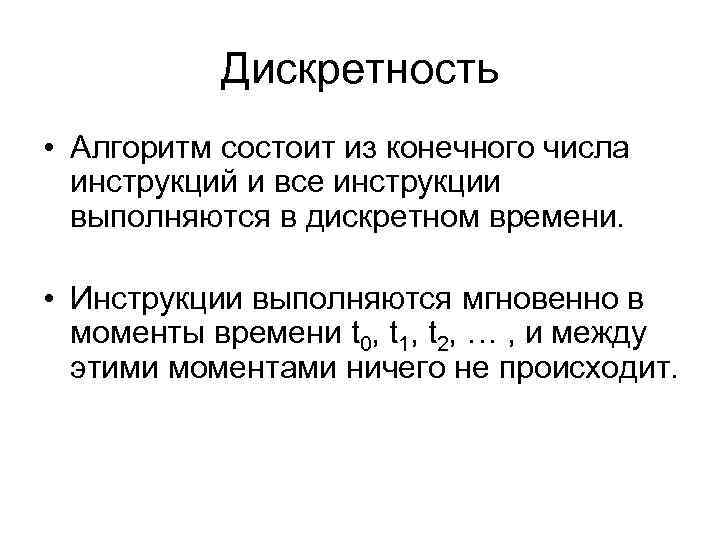 Дискретность • Алгоритм состоит из конечного числа инструкций и все инструкции выполняются в дискретном