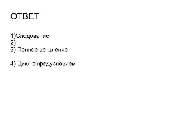 ОТВЕТ 1)Следование 2) 3) Полное ветвление 4) Цикл с предусловием 