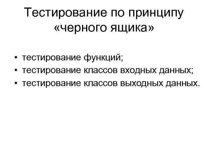 Тестирование по принципу «черного ящика» • тестирование функций; • тестирование классов входных данных; •