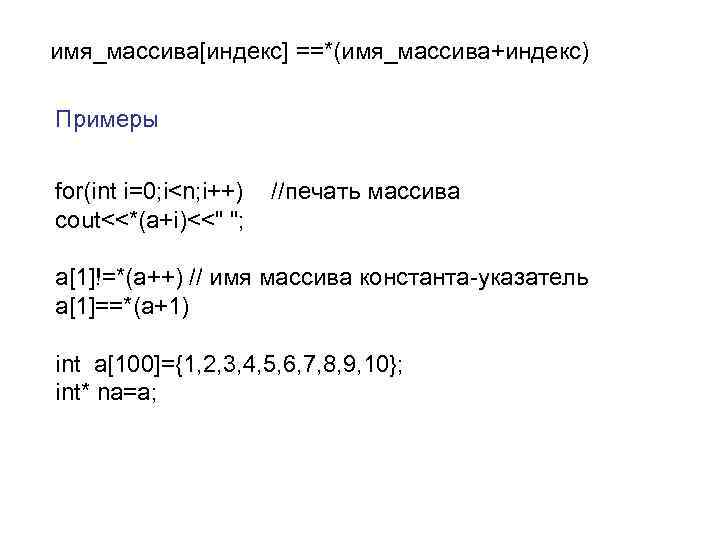 имя_массива[индекс] ==*(имя_массива+индекс) Примеры for(int i=0; i<n; i++) cout<<*(a+i)<<