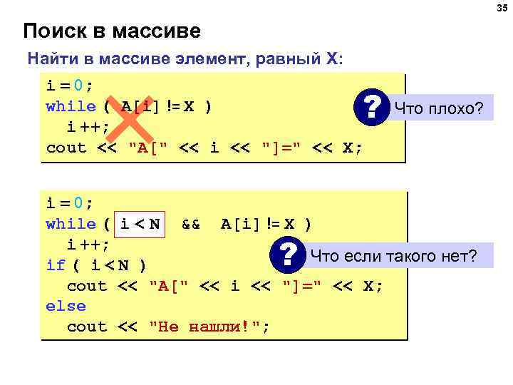 35 Поиск в массиве Найти в массиве элемент, равный X: i = 0; while