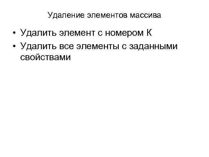 Удаление элементов массива • Удалить элемент с номером К • Удалить все элементы с