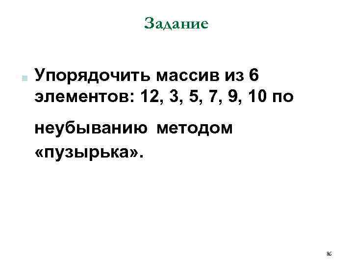 Задание ■ Упорядочить массив из 6 элементов: 12, 3, 5, 7, 9, 10 по