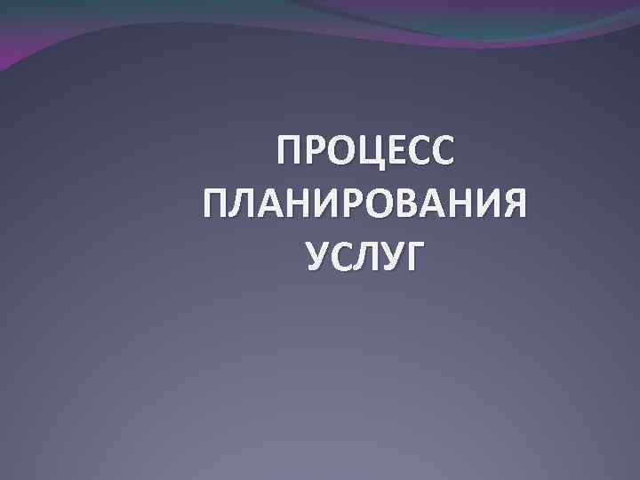 ПРОЦЕСС ПЛАНИРОВАНИЯ УСЛУГ 