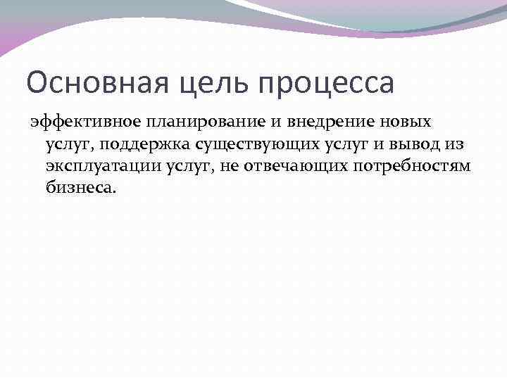 Основная цель процесса эффективное планирование и внедрение новых услуг, поддержка существующих услуг и вывод