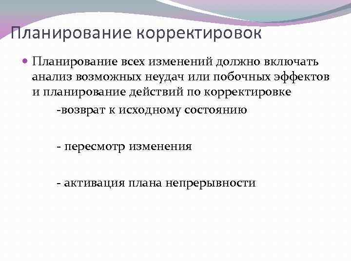 Планирование корректировок Планирование всех изменений должно включать анализ возможных неудач или побочных эффектов и