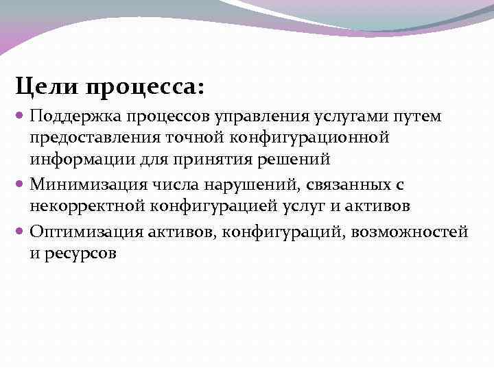 Цели процесса: Поддержка процессов управления услугами путем предоставления точной конфигурационной информации для принятия решений