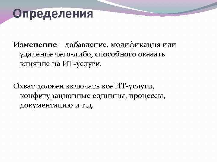 Определения Изменение – добавление, модификация или удаление чего-либо, способного оказать влияние на ИТ-услуги. Охват