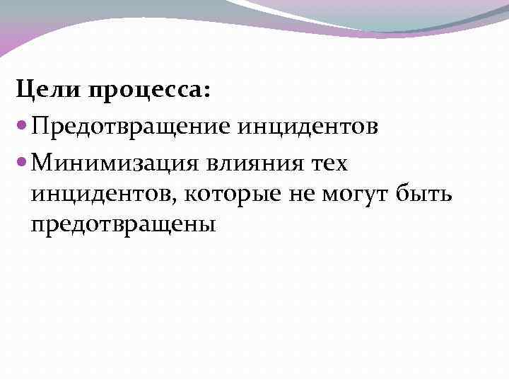 Цели процесса: Предотвращение инцидентов Минимизация влияния тех инцидентов, которые не могут быть предотвращены 