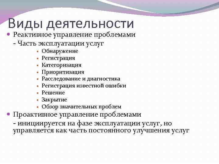 Виды деятельности Реактивное управление проблемами - Часть эксплуатации услуг Обнаружение Регистрация Категоризация Приоритизация Расследование