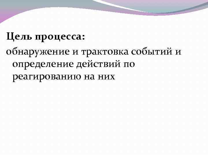 Цель процесса: обнаружение и трактовка событий и определение действий по реагированию на них 