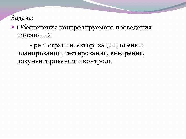 Задача: Обеспечение контролируемого проведения изменений - регистрации, авторизации, оценки, планирования, тестирования, внедрения, документирования и