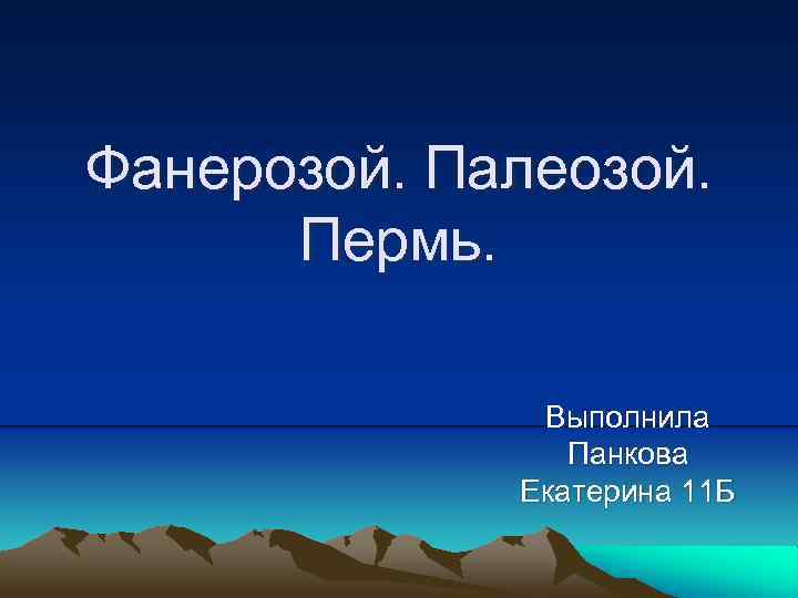 Фанерозой. Палеозой. Пермь. Выполнила Панкова Екатерина 11 Б 