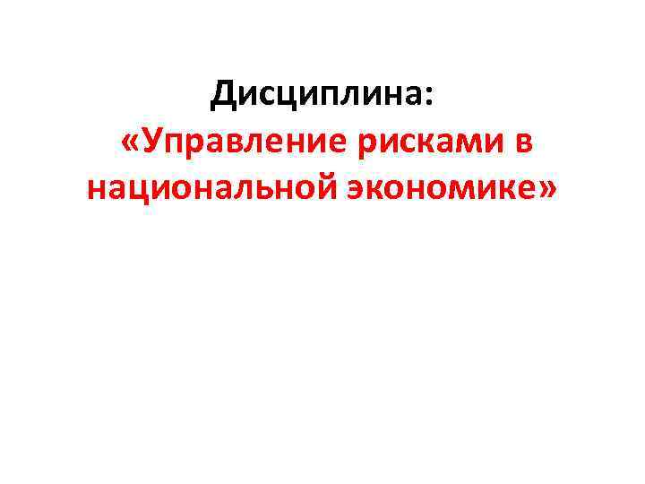 Дисциплина: «Управление рисками в национальной экономике» 