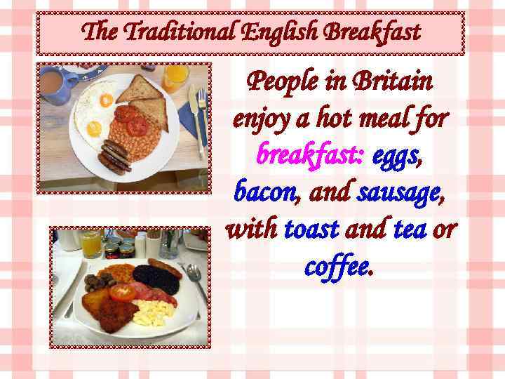 The Traditional English Breakfast People in Britain enjoy a hot meal for breakfast: eggs,