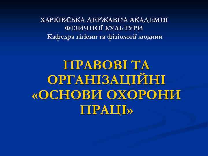 ХАРКІВСЬКА ДЕРЖАВНА АКАДЕМІЯ ФІЗИЧНОЇ КУЛЬТУРИ Кафедра гігієни та фізіології людини ПРАВОВІ ТА ОРГАНІЗАЦІЙНІ «ОСНОВИ
