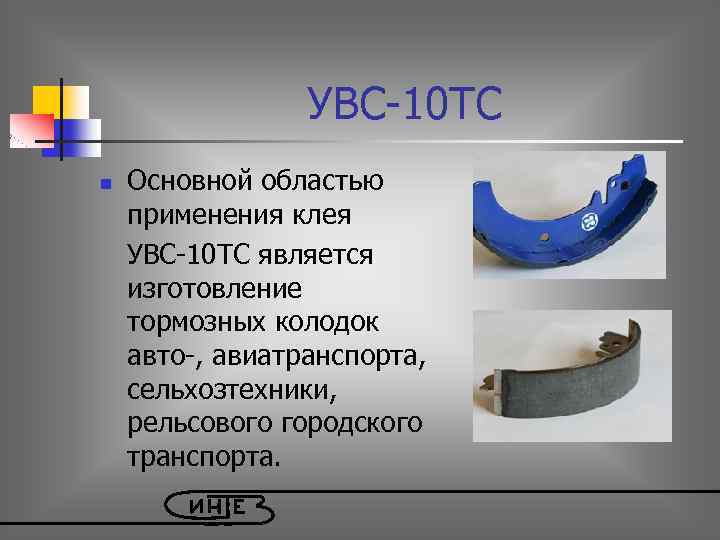  УВС-10 ТС Основной областью применения клея УВС-10 ТС является изготовление тормозных колодок авто-,