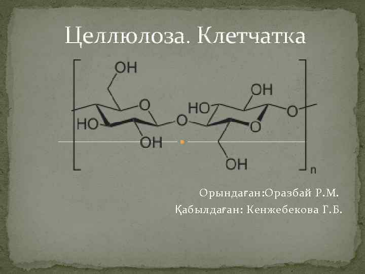 Целлюлоза. Клетчатка Орындаған: Оразбай Р. М. Қабылдаған: Кенжебекова Г. Б. 