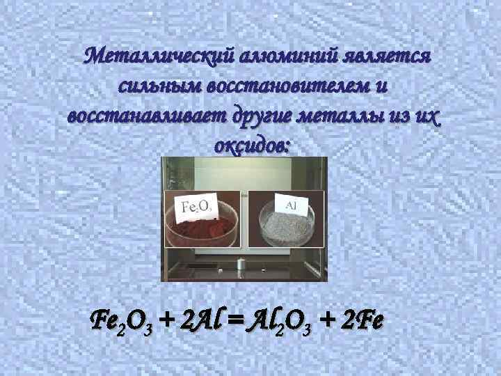 Металлический алюминий является сильным восстановителем и восстанавливает другие металлы из их оксидов: Fe 2