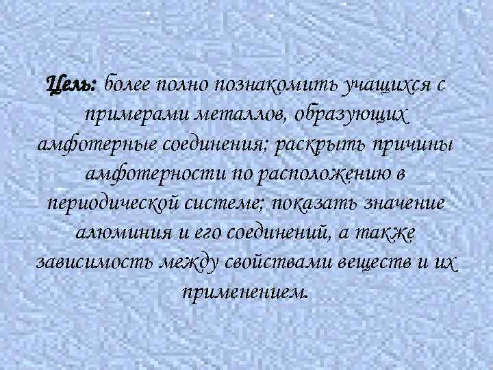 Цель: более полно познакомить учащихся с примерами металлов, образующих амфотерные соединения; раскрыть причины амфотерности