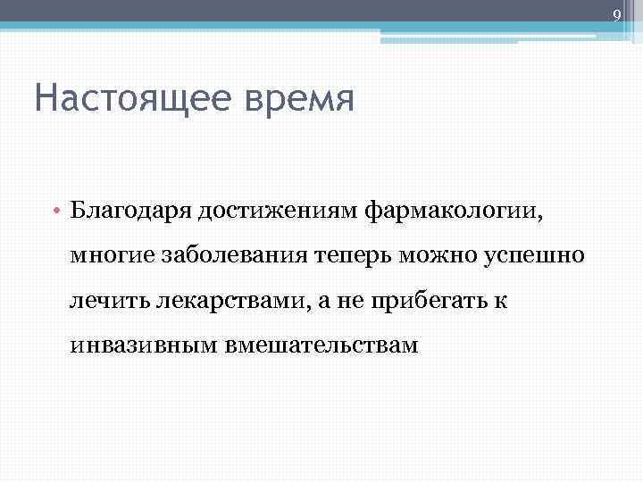 9 Настоящее время • Благодаря достижениям фармакологии, многие заболевания теперь можно успешно лечить лекарствами,