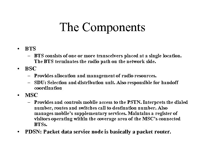 The Components • BTS – BTS consists of one or more transceivers placed at