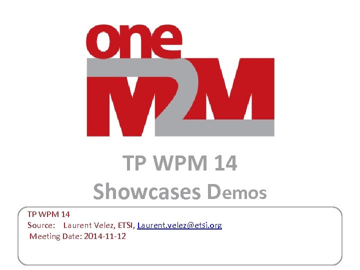 TP WPM 14 Showcases Demos TP WPM 14 Source: Laurent Velez, ETSI, Laurent. velez@etsi.