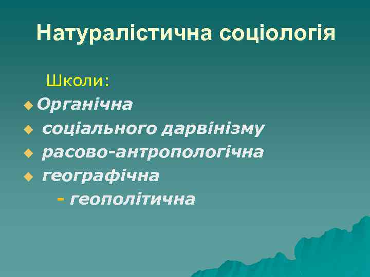 Натуралістична соціологія Школи: u Органічна u соціального дарвінізму u расово-антропологічна u географічна - геополітична